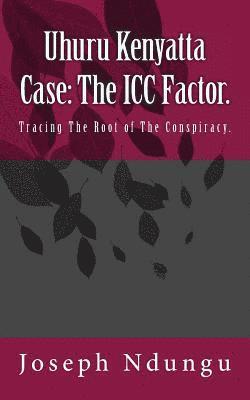 Uhuru Kenyatta Case: The ICC Factor.: Tracing the Root of the Conspiracy. 1