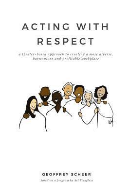 Acting with Respect: a theater-based approach to creating a more diverse, harmonious and profitable workplace 1