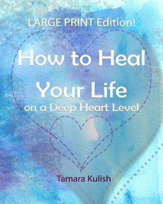 How to Heal Your Life on a Deep Heart Level, Large Print Edition: Become the person you crave to be! 1