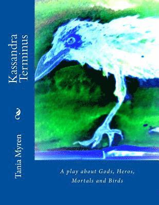 Kassandra Terminus: A play about Gods, Heros, Mortals and Birds 1