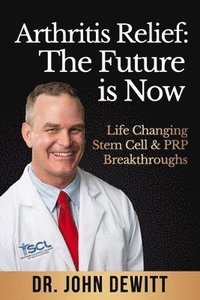 bokomslag Arthritis Relief: The Future is Now: Life-Changing Stem Cell & PRP Breakthroughs!