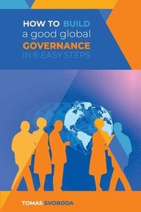 bokomslag How to Build a Good Global Governance in 6 Easy Steps: Standard Edition