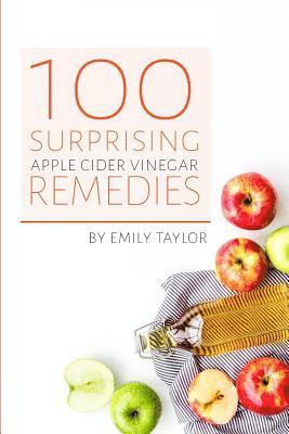 bokomslag 100 Surprising Apple Cider Vinegar Remedies: Cleanse Your Body Today With Apple Cider Vinegar, Detox Your Way To Health And Beauty, Homemade ACV Remed