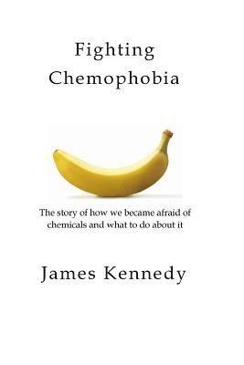 James Kennedy - Fighting Chemophobia: A survival guide against marketers who capitalise on our innate fear of chemicals for financial and political gain, Häftad