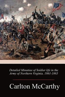 Carlton McCarthy - Detailed Minutiae of Soldier life in the Army of Northern Virginia, 1861-1865, Häftad