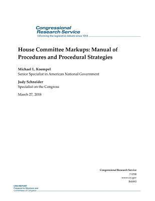 House Committee Markups: Manual of Procedures and Procedural Strategies: R41083 1