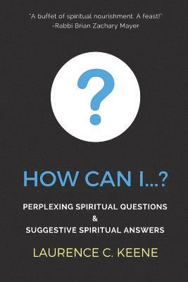 How can I...?: Perplexing Spiritual Questions and Suggestive Spiritual Answers 1