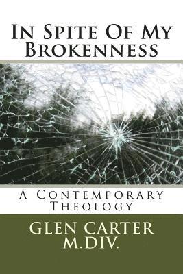 In Spite of My Brokenness: A Contemporary Theology 1