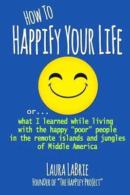 bokomslag How to Happify Your Life: what I learned while living with the happy "poor" people in the remote islands and jungles of Middle America