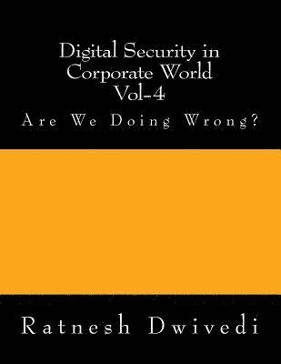 Digital Security in Corporate World Vol-4: Are We Doing Wrong? 1