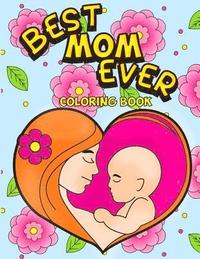 bokomslag Best Mom Ever Coloring Book: An Inspiring Activity Book for Moms to Color with their Kids - Gift for Pregnancy, Baby Showers, Expecting Mothers and