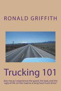 bokomslag Trucking 101: Join me as I experience the good, the bad, and the ugly of life on the road with as a long haul truck driever long haul truck driver.