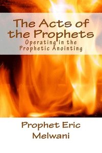 bokomslag The Acts of the Prophets: Operating in the Prophetic Anointing