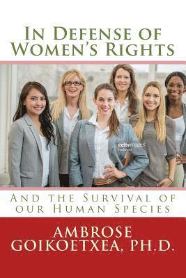 Ambrose Goikoetxea Ph. D. - In Defense of Women's Rights: And the Survival of our Human Species, Häftad