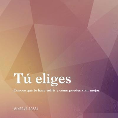 Minerva Rossi - Tú eliges: Conoce qué te hace sufrir y cómo puedes vivir mejor., Häftad