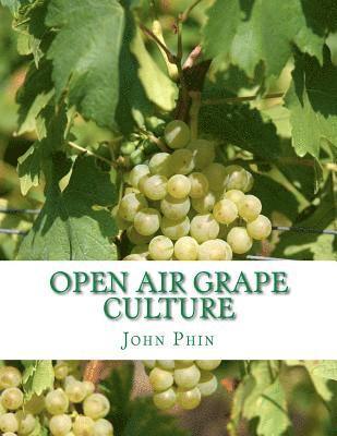 Open Air Grape Culture: Garden and Vineyard Culture of the Vine and the Manufacture of Domestic Wine 1