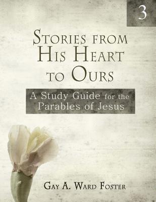 Stories from His Heart to Ours Volume 3: A Study Guide for the Parables of Jesus 1