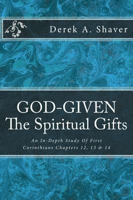 God-Given: The Spiritual Gifts: An In-Depth Study Of First Corinthians Chapters 12, 13 & 14 1