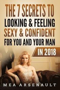 bokomslag The 7 Secrets to Looking & Feeling Sexy & Confident for You and Your Man in 2018