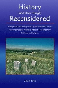 bokomslag History (and other things) Reconsidered: Essays Reconsidering History and How Progressive Agendas Affect Contemporary Writings on History