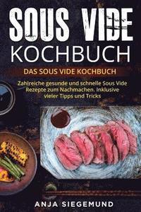 bokomslag Sous Vide Kochbuch: Das Sous Vide Kochbuch. Zahlreiche gesunde und schnelle Sous Vide Rezepte zum Nachmachen. Inklusive vieler Tipps und T