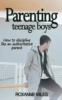bokomslag Parenting Teenage Boys: How to discipline like an authoritative parent