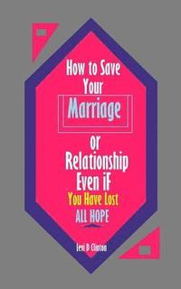 bokomslag How to Save Your Marriage or Relationship Even If You Have Lost All Hope