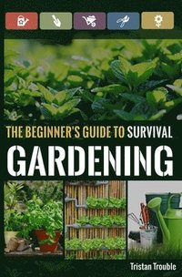 bokomslag The Beginner's Guide to Survival Gardening: The Beginner's Guide to Survival Gardening