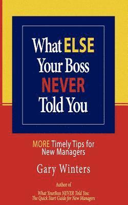 What ELSE Your Boss Never Told You: More Timely Tips for New Managers 1