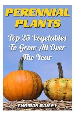 Thomas Bailey - Perennial Plants: Top 25 Vegetables To Grow All Over The Year, Häftad