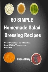 bokomslag 60 Simple Homemade Salad dressing Recipes: Very Delicious and Healthy Salad with Vinaigrette Recipes
