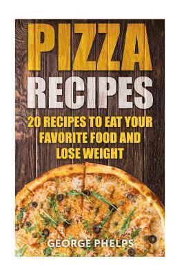 Pizza Recipes: 20 Recipes To Eat Your Favorite Food and Lose Weight 1