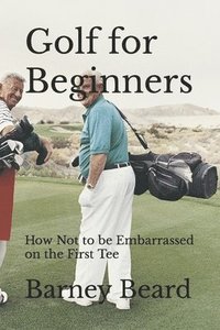 bokomslag Golf for Beginners: How not to be embarrassed on the first tee