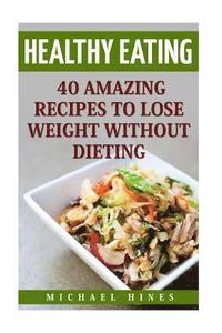 bokomslag Healthy Eating: 40 Amazing Recipes To Lose Weight Without Dieting