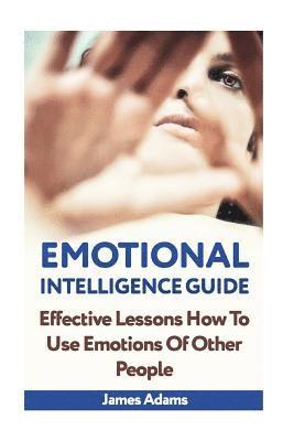 James Adams - Emotional Intelligence Guide: Effective Lessons How To Use Emotions Of Other People, Häftad