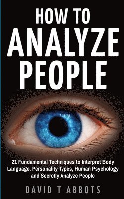 bokomslag How To Analyze People: 21 Fundamental Techniques to Interpret Body Language, Personality Types, Human Psychology and Secretly Analyze People