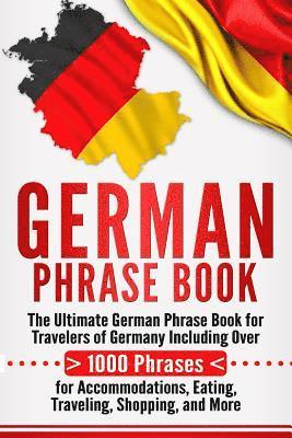 German Phrase Book: The Ultimate German Phrase Book for Travelers of Germany, Including Over 1000 Phrases for Accommodations, Eating, Trav 1