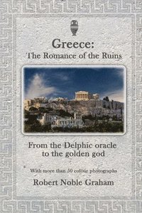 bokomslag Greece: The Romance of the Ruins: From the Delphic Oracle to the Golden God