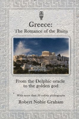 Greece: The Romance of the Ruins: From the Delphic Oracle to the Golden God 1