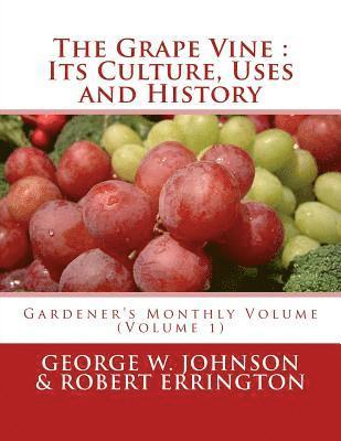 The Grape Vine: Its Culture, Uses and History: Gardener's Monthly Volume (Volume 1) 1