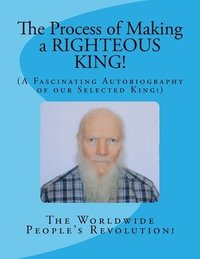 bokomslag The Process of Making a RIGHTEOUS KING!: (A Fascinating Autobiography of our Selected King!)