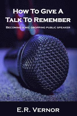 How To Give A Talk To Remember: Becoming a mic dropping public speaker 1