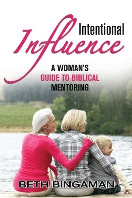 Beth Bingaman - Intentional Influence: A Woman's Guide to Biblical Mentoring, Häftad