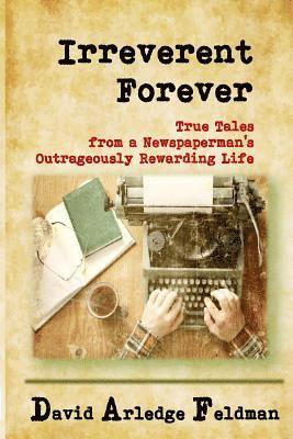 bokomslag Irreverent Forever: True Tales from a Newspaperman's Outrageously Rewarding Life