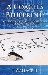 bokomslag A Coach's Blueprint: A Guide to Successfully Developing Your Coaching Regime