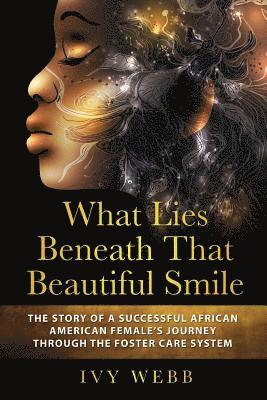 What Lies Beneath That Beautiful Smile: The Story of a Successful African American Female's Journey Through the Foster Care System 1