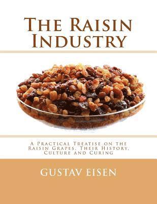 The Raisin Industry: A Practical Treatise on the Raisin Grapes, Their History, Culture and Curing 1