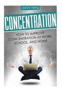 bokomslag Concentration: How to Improve Concentration at Work, School, and Home