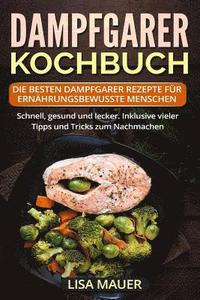 bokomslag Dampfgarer Kochbuch: Die besten Dampfgarer Rezepte für ernährungsbewusste Menschen. Schnell, gesund und lecker. Inklusive vieler Tipps und