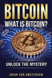 bokomslag Bitcoin: What Is Bitcoin?: Unlock the Mystery of Bitcoin